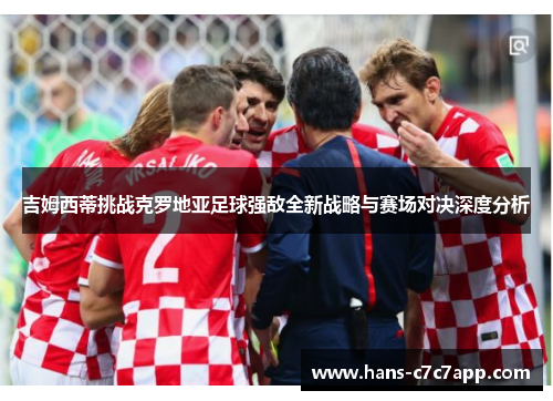 吉姆西蒂挑战克罗地亚足球强敌全新战略与赛场对决深度分析