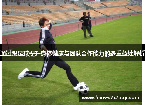 通过踢足球提升身体健康与团队合作能力的多重益处解析