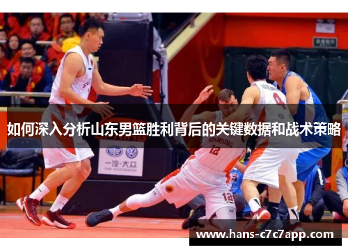 如何深入分析山东男篮胜利背后的关键数据和战术策略 如何深入分析山东男篮胜利背后的关键数据和战术策略