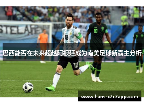 巴西能否在未来超越阿根廷成为南美足球新霸主分析