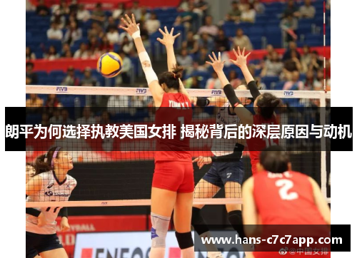 朗平为何选择执教美国女排 揭秘背后的深层原因与动机