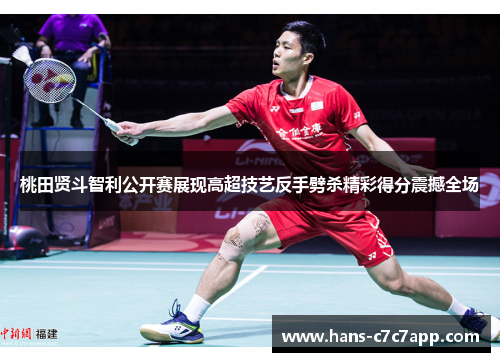 桃田贤斗智利公开赛展现高超技艺反手劈杀精彩得分震撼全场 桃田贤斗智利公开赛展现高超技艺反手劈杀精彩得分震撼全场