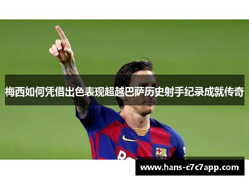 梅西如何凭借出色表现超越巴萨历史射手纪录成就传奇 梅西如何凭借出色表现超越巴萨历史射手纪录成就传奇