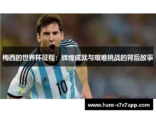 梅西的世界杯征程:辉煌成就与艰难挑战的背后故事 梅西的世界杯征程:辉煌成就与艰难挑战的背后故事