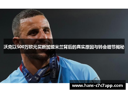 沃克以500万欧元买断加盟米兰背后的真实原因与转会细节揭秘