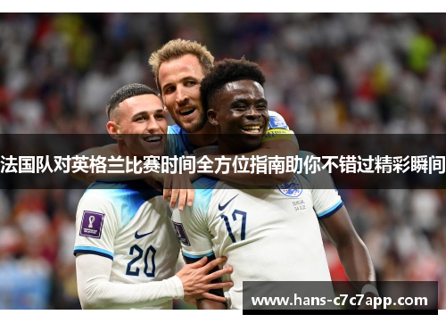 法国队对英格兰比赛时间全方位指南助你不错过精彩瞬间 法国队对英格兰比赛时间全方位指南助你不错过精彩瞬间