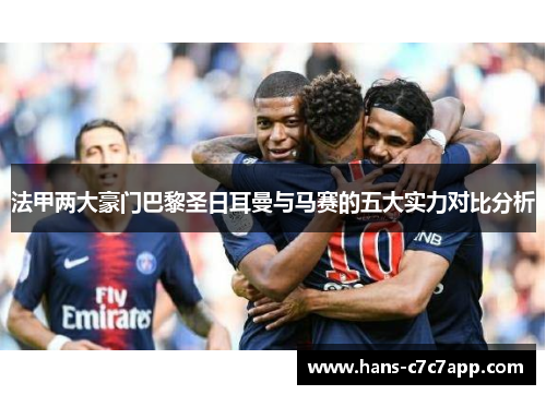 法甲两大豪门巴黎圣日耳曼与马赛的五大实力对比分析 法甲两大豪门巴黎圣日耳曼与马赛的五大实力对比分析