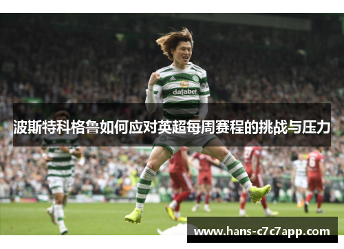 波斯特科格鲁如何应对英超每周赛程的挑战与压力 波斯特科格鲁如何应对英超每周赛程的挑战与压力