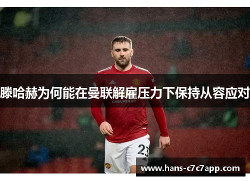 滕哈赫为何能在曼联解雇压力下保持从容应对