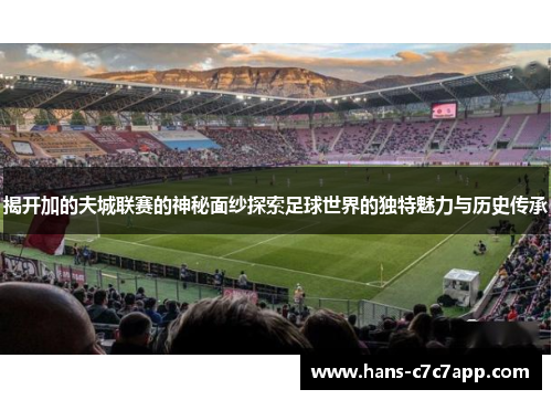 揭开加的夫城联赛的神秘面纱探索足球世界的独特魅力与历史传承