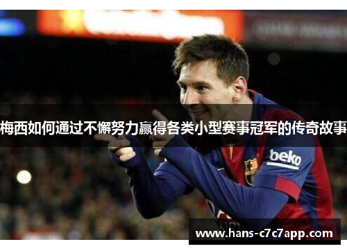 梅西如何通过不懈努力赢得各类小型赛事冠军的传奇故事 梅西如何通过不懈努力赢得各类小型赛事冠军的传奇故事