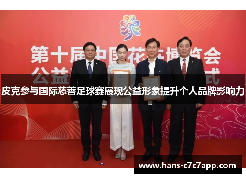 皮克参与国际慈善足球赛展现公益形象提升个人品牌影响力 皮克参与国际慈善足球赛展现公益形象提升个人品牌影响力