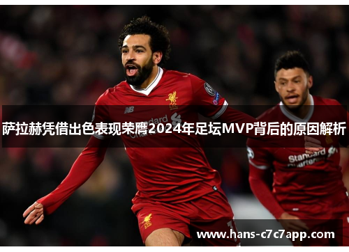 萨拉赫凭借出色表现荣膺2024年足坛MVP背后的原因解析