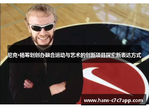 尼克·杨筹划创办融合运动与艺术的创新项目探索新表达方式 尼克·杨筹划创办融合运动与艺术的创新项目探索新表达方式