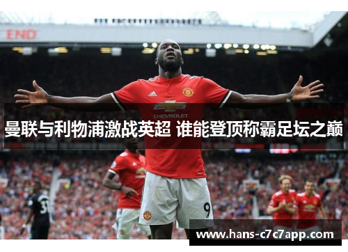 曼联与利物浦激战英超 谁能登顶称霸足坛之巅