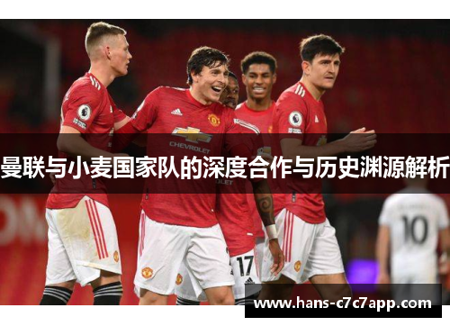 曼联与小麦国家队的深度合作与历史渊源解析