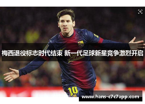 梅西退役标志时代结束 新一代足球新星竞争激烈开启
