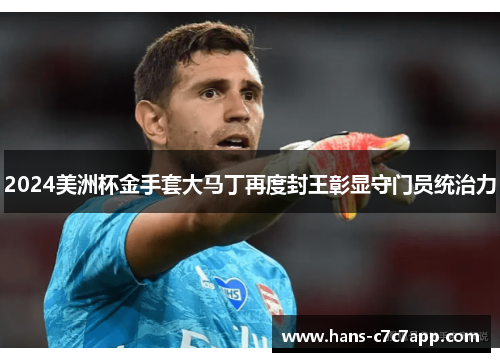 2024美洲杯金手套大马丁再度封王彰显守门员统治力