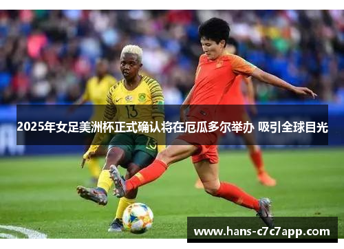 2025年女足美洲杯正式确认将在厄瓜多尔举办 吸引全球目光