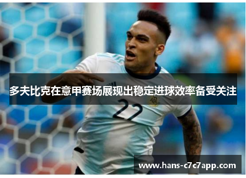 多夫比克在意甲赛场展现出稳定进球效率备受关注 多夫比克在意甲赛场展现出稳定进球效率备受关注