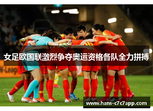 女足欧国联激烈争夺奥运资格各队全力拼搏