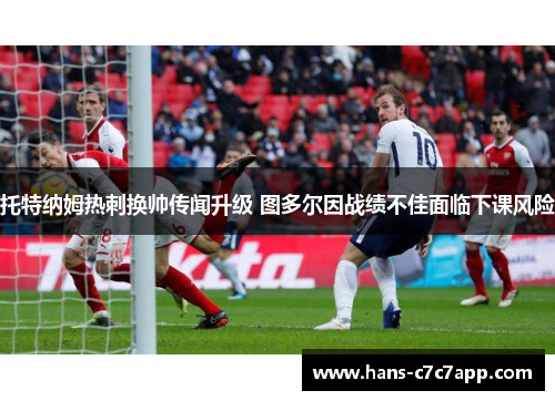 托特纳姆热刺换帅传闻升级 图多尔因战绩不佳面临下课风险 托特纳姆热刺换帅传闻升级 图多尔因战绩不佳面临下课风险