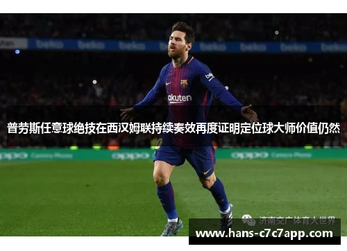 普劳斯任意球绝技在西汉姆联持续奏效再度证明定位球大师价值仍然