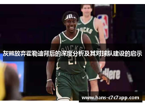 灰熊放弃霍勒迪背后的深度分析及其对球队建设的启示