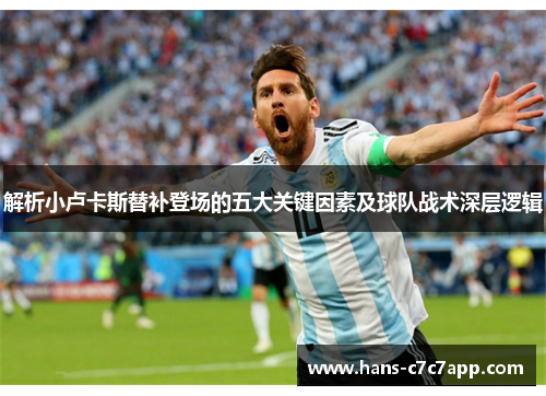 解析小卢卡斯替补登场的五大关键因素及球队战术深层逻辑 解析小卢卡斯替补登场的五大关键因素及球队战术深层逻辑