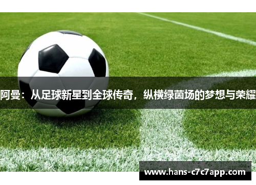阿曼:从足球新星到全球传奇,纵横绿茵场的梦想与荣耀 阿曼:从足球新星到全球传奇,纵横绿茵场的梦想与荣耀